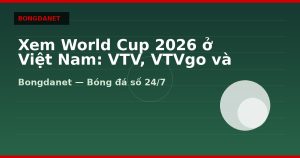 Xem World Cup 2026 ở Việt Nam: VTV, VTVgo và múi giờ