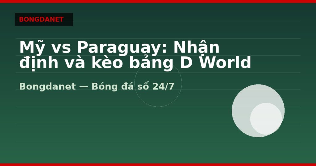 Mỹ vs Paraguay: Nhận định và kèo bảng D World Cup 2026 — my vs paraguay nhan dinh keo | Bongdanet