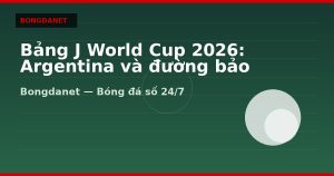 Bảng J World Cup 2026: Argentina và đường bảo vệ ngôi vương